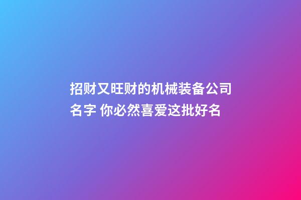 招财又旺财的机械装备公司名字 你必然喜爱这批好名-第1张-公司起名-玄机派